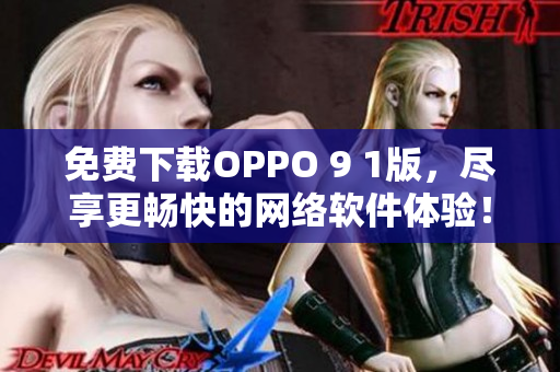 免费下载OPPO 9 1版，尽享更畅快的网络软件体验！