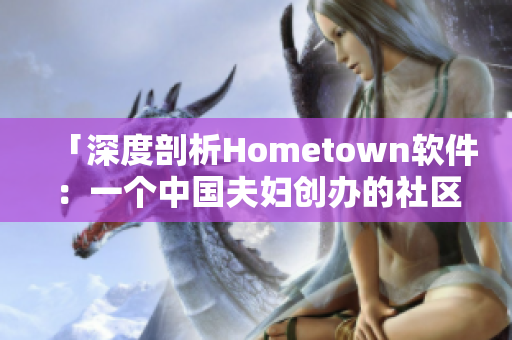 「深度剖析Hometown软件：一个中国夫妇创办的社区型网络平台」