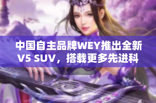 中国自主品牌WEY推出全新V5 SUV，搭载更多先进科技