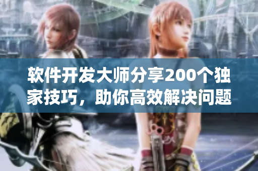 软件开发大师分享200个独家技巧，助你高效解决问题(1)