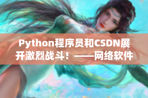 Python程序员和CSDN展开激烈战斗！——网络软件编辑报道