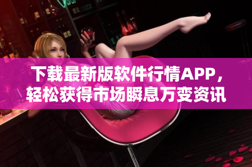 下载最新版软件行情APP，轻松获得市场瞬息万变资讯！