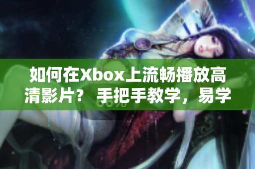 如何在Xbox上流畅播放高清影片？ 手把手教学，易学易操作！