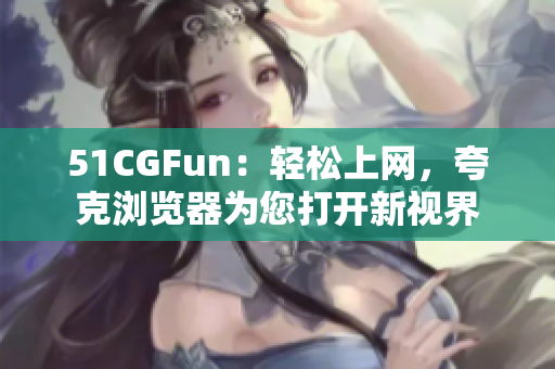 51CGFun：轻松上网，夸克浏览器为您打开新视界