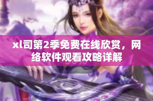 xl司第2季免费在线欣赏，网络软件观看攻略详解