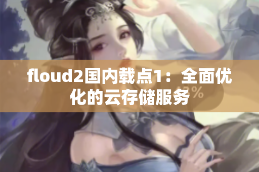 floud2国内载点1：全面优化的云存储服务