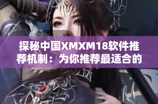 探秘中国XMXM18软件推荐机制：为你推荐最适合的网络软件