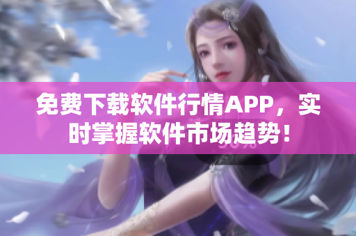 免费下载软件行情APP，实时掌握软件市场趋势！