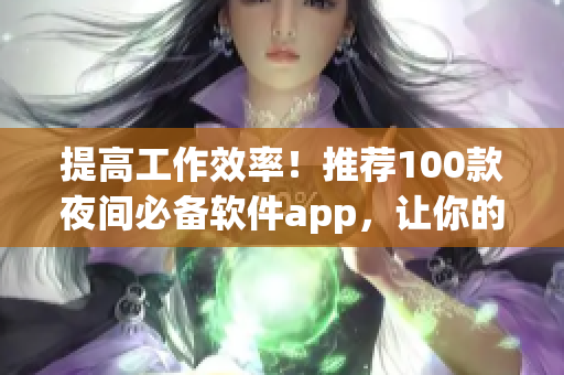 提高工作效率！推荐100款夜间必备软件app，让你的网络编程轻松上手