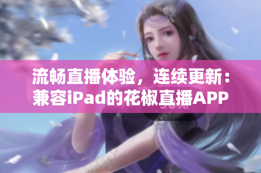 流畅直播体验，连续更新：兼容iPad的花椒直播APP下载