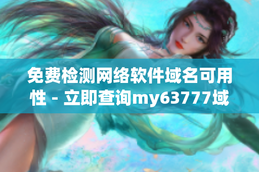 免费检测网络软件域名可用性 - 立即查询my63777域名!