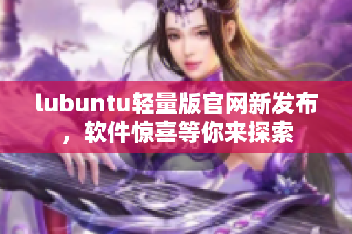 lubuntu轻量版官网新发布，软件惊喜等你来探索