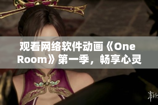 观看网络软件动画《One Room》第一季，畅享心灵治愈之旅