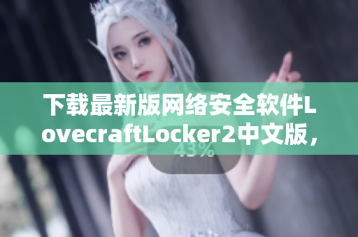 下载最新版网络安全软件LovecraftLocker2中文版，保护您的数据安全