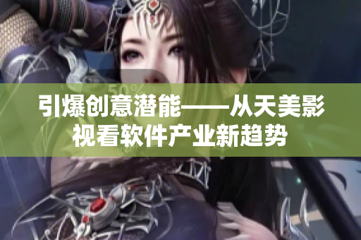 引爆创意潜能——从天美影视看软件产业新趋势