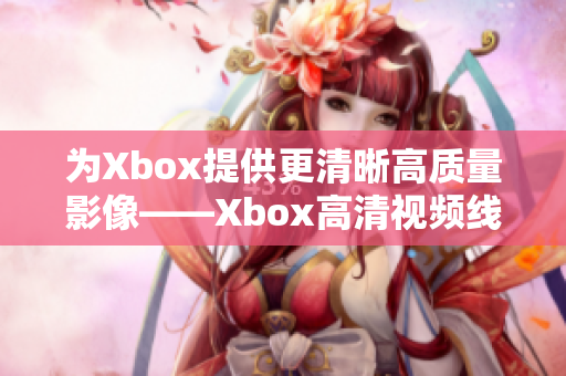 为Xbox提供更清晰高质量影像——Xbox高清视频线简介