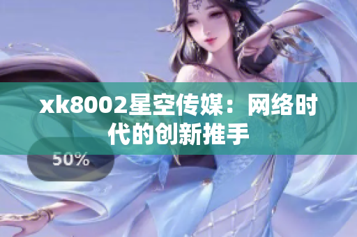 xk8002星空传媒：网络时代的创新推手