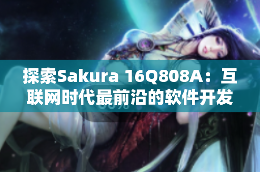 探索Sakura 16Q808A：互联网时代最前沿的软件开发技术