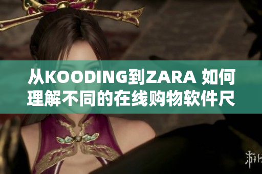 从KOODING到ZARA 如何理解不同的在线购物软件尺码