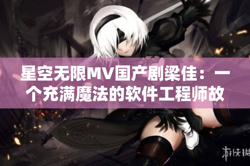 星空无限MV国产剧梁佳：一个充满魔法的软件工程师故事