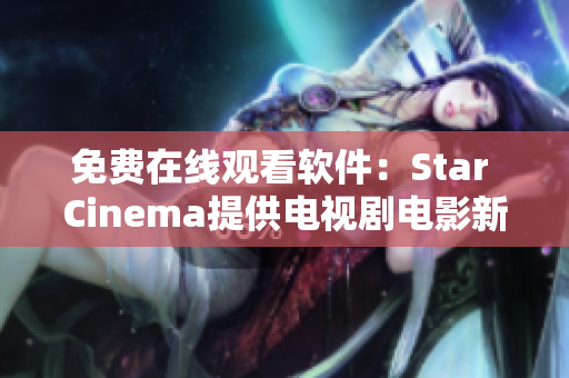 免费在线观看软件：Star Cinema提供电视剧电影新体验