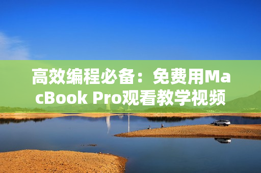 高效编程必备：免费用MacBook Pro观看教学视频