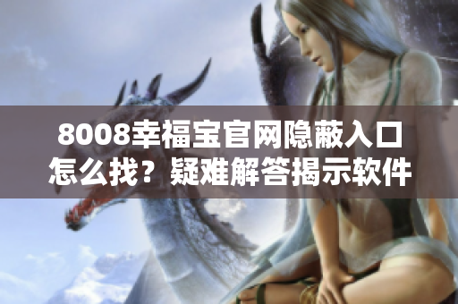 8008幸福宝官网隐蔽入口怎么找？疑难解答揭示软件隐藏功能