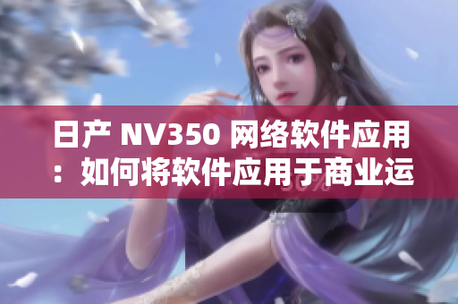 日产 NV350 网络软件应用：如何将软件应用于商业运营