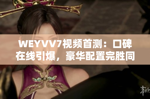 WEYVV7视频首测：口碑在线引爆，豪华配置完胜同级对手！