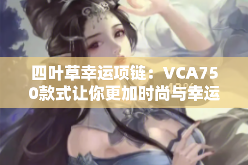 四叶草幸运项链：VCA750款式让你更加时尚与幸运