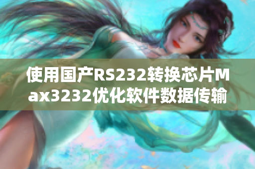 使用国产RS232转换芯片Max3232优化软件数据传输