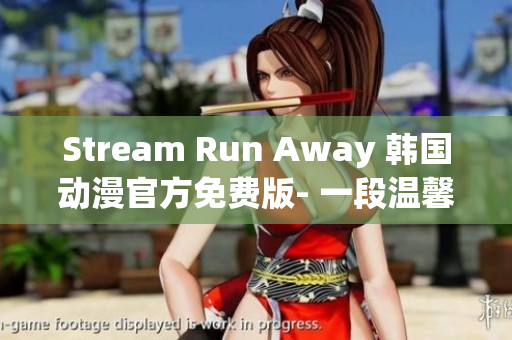 Stream Run Away 韩国动漫官方免费版- 一段温馨而感人的成长之旅