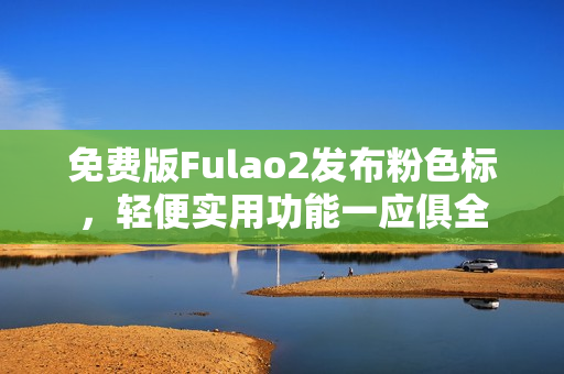 免费版Fulao2发布粉色标，轻便实用功能一应俱全