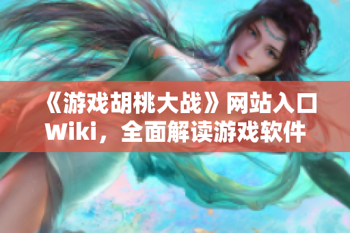 《游戏胡桃大战》网站入口Wiki，全面解读游戏软件的攻略与技巧