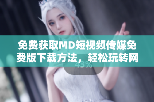 免费获取MD短视频传媒免费版下载方法，轻松玩转网络视频制作