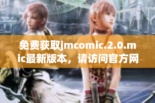 免费获取jmcomic.2.0.mic最新版本，请访问官方网站