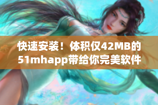 快速安装！体积仅42MB的51mhapp带给你完美软件体验