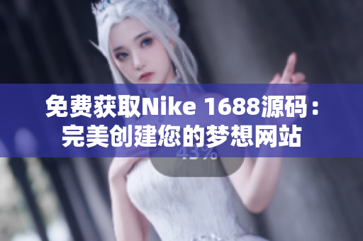 免费获取Nike 1688源码：完美创建您的梦想网站