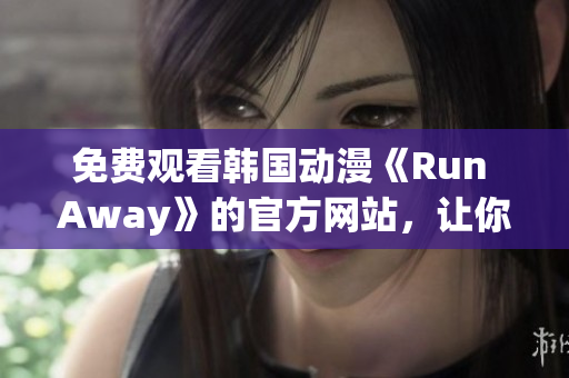 免费观看韩国动漫《Run Away》的官方网站，让你流连忘返