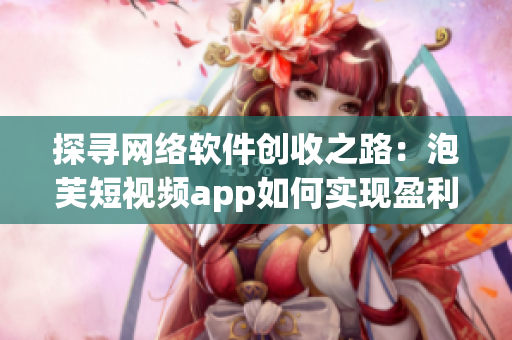 探寻网络软件创收之路：泡芙短视频app如何实现盈利？