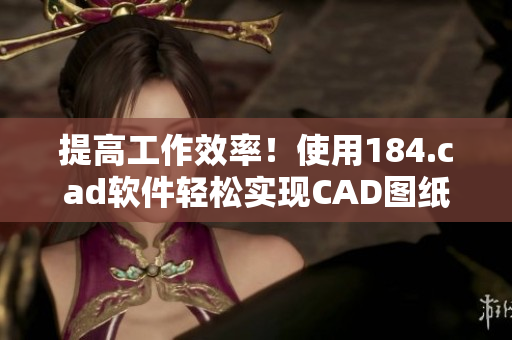 提高工作效率！使用184.cad软件轻松实现CAD图纸设计与编辑