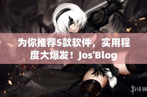 为你推荐5款软件，实用程度大爆发！Jos'Blog