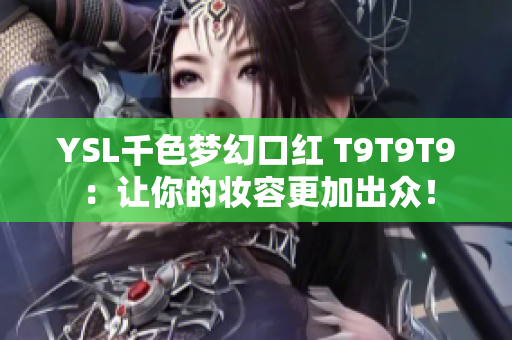 YSL千色梦幻口红 T9T9T9：让你的妆容更加出众！