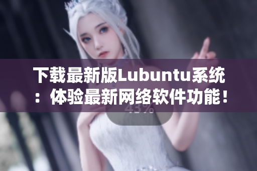 下载最新版Lubuntu系统：体验最新网络软件功能！