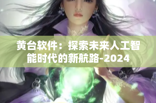 黄台软件：探索未来人工智能时代的新航路-2024