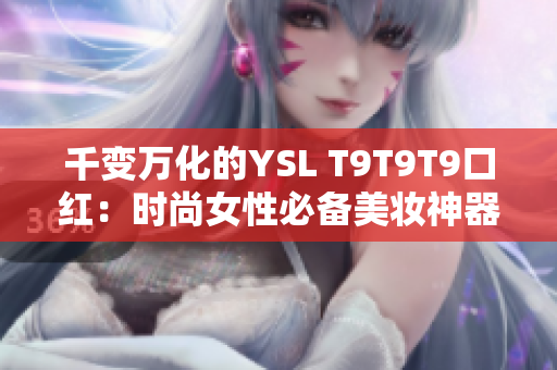 千变万化的YSL T9T9T9口红：时尚女性必备美妆神器