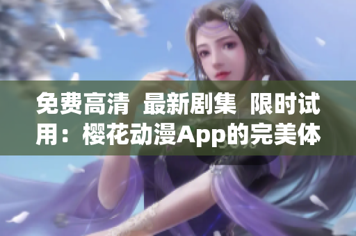 免费高清  最新剧集  限时试用：樱花动漫App的完美体验