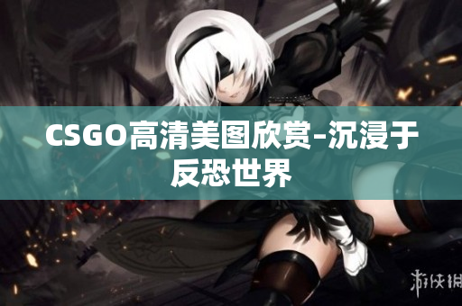 CSGO高清美图欣赏–沉浸于反恐世界