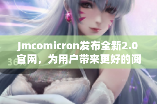 Jmcomicron发布全新2.0官网，为用户带来更好的阅读体验