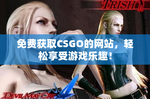 免费获取CSGO的网站，轻松享受游戏乐趣！